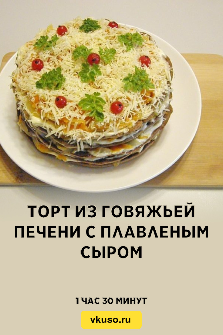 Торт из говяжьей печени с плавленым сыром, рецепт с фото — Вкусо.ру