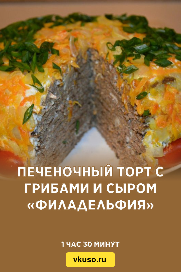 Печеночный торт с грибами и сыром «Филадельфия», рецепт с фото — Вкусо.ру