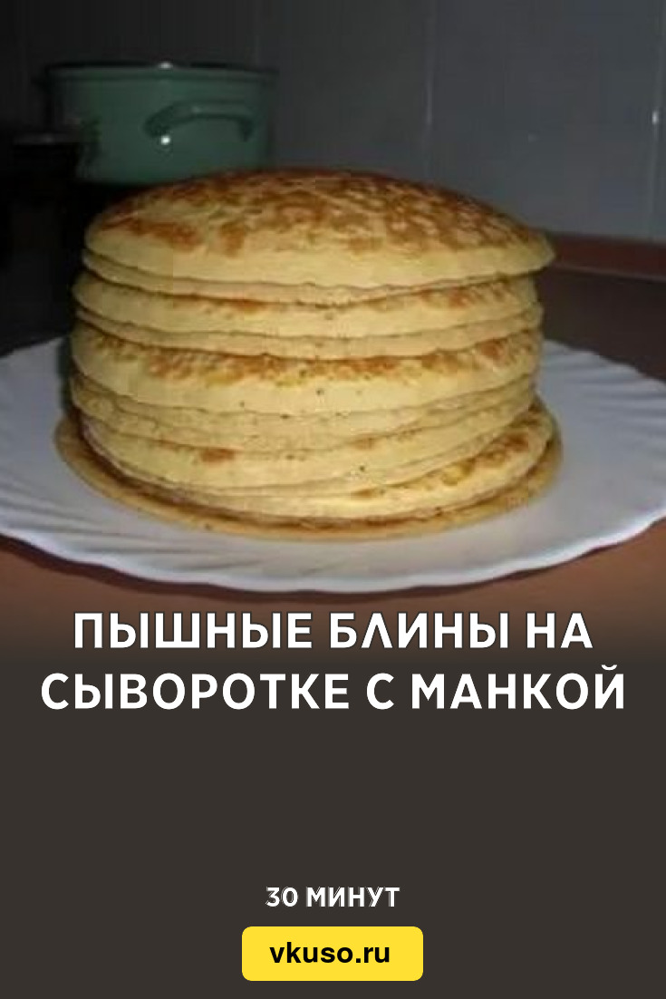 Пышные блины на сыворотке с манкой, рецепт с фото — Вкусо.ру