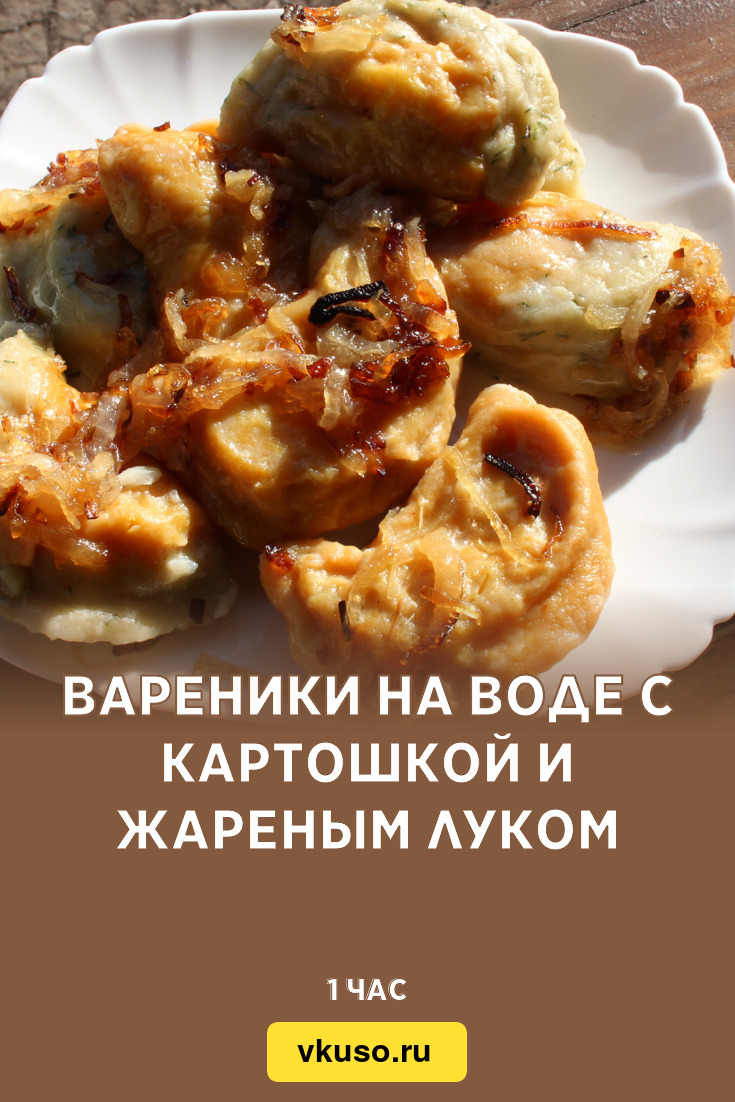 Вареники на воде с картошкой и жареным луком, рецепт с фото и видео —  Вкусо.ру