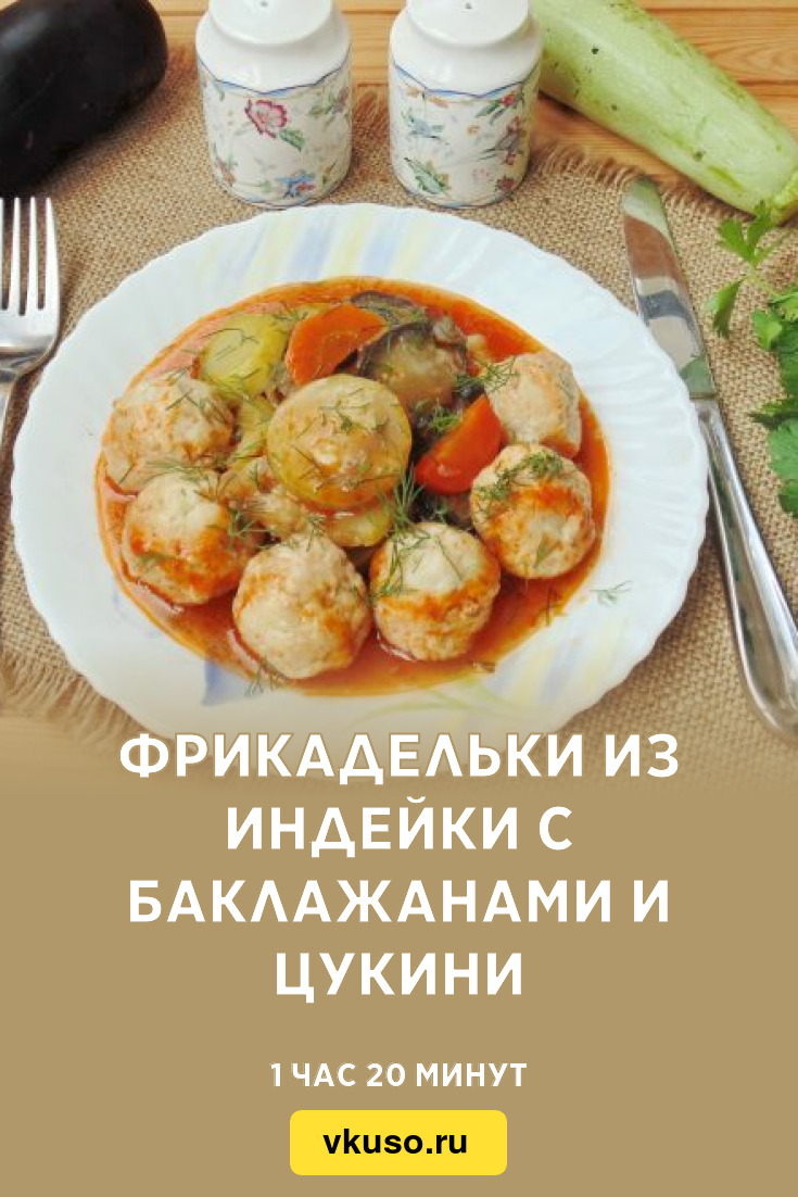 Фрикадельки из индейки с баклажанами и цукини, рецепт с фото — Вкусо.ру