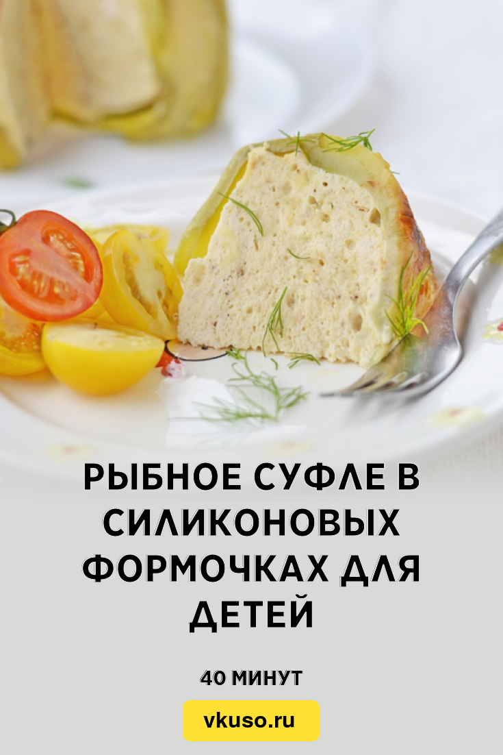 Рыбное суфле в силиконовых формочках для детей, рецепт с фото и видео —  Вкусо.ру