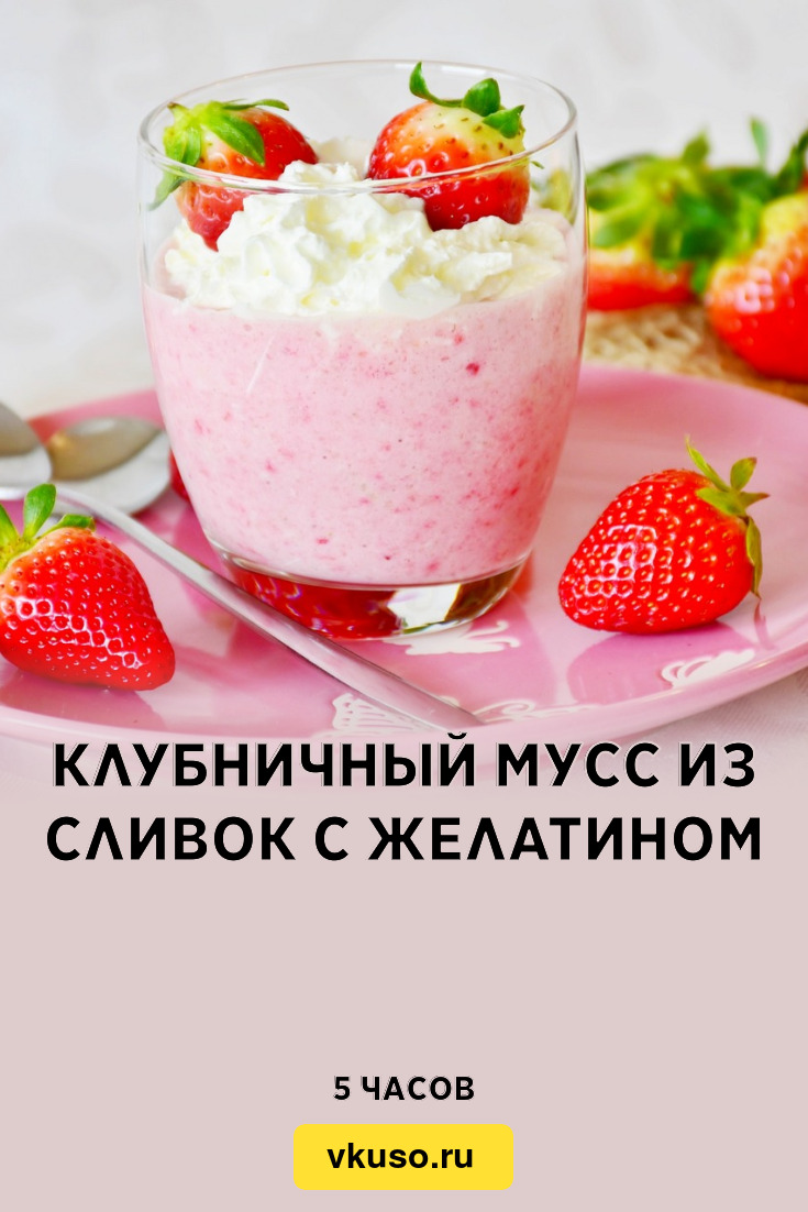 Клубничный мусс из сливок с желатином, рецепт с фото — Вкусо.ру