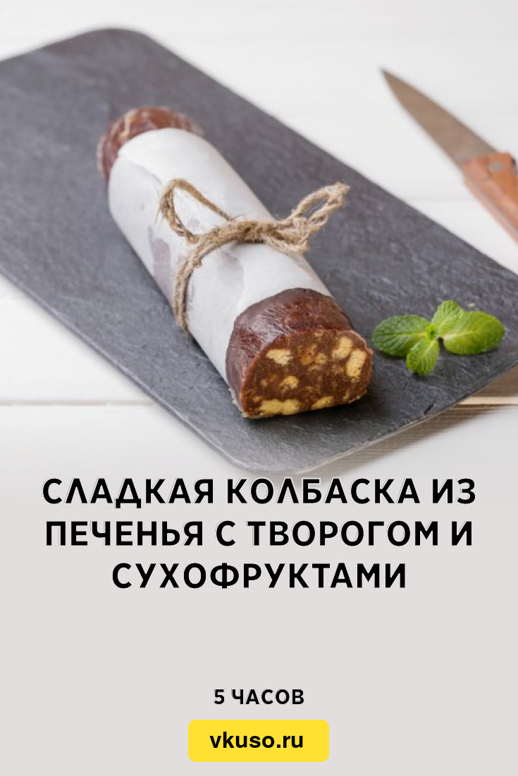 Сладкая колбаска из печенья с творогом и сухофруктами, рецепт с фото —  Вкусо.ру