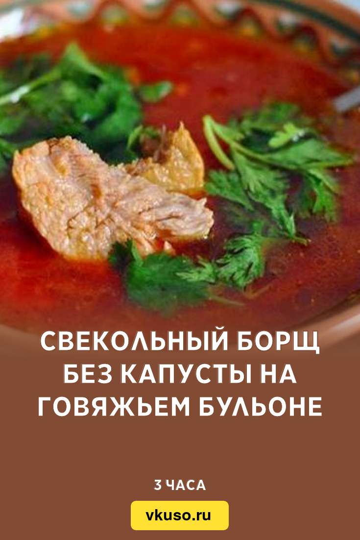 Свекольный борщ без капусты на говяжьем бульоне, рецепт с фото — Вкусо.ру