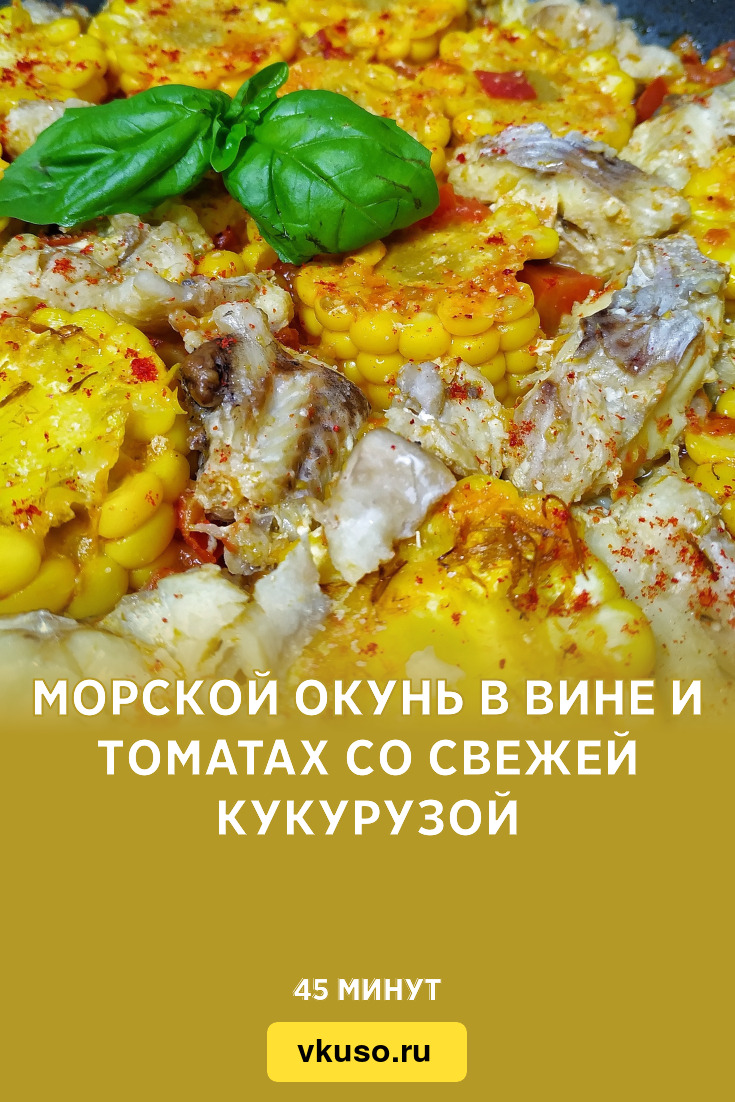 Морской окунь в вине и томатах со свежей кукурузой, рецепт с фото и видео —  Вкусо.ру