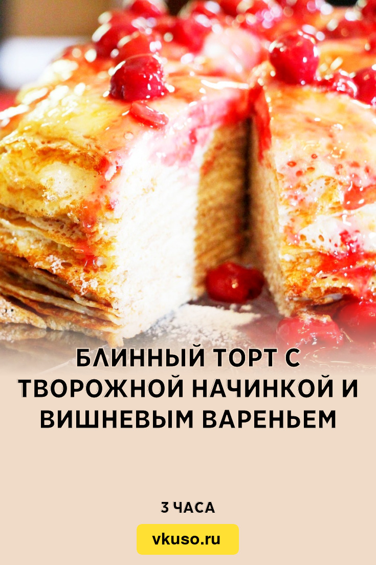 Блинный торт с творожной начинкой и вишневым вареньем, рецепт с фото —  Вкусо.ру