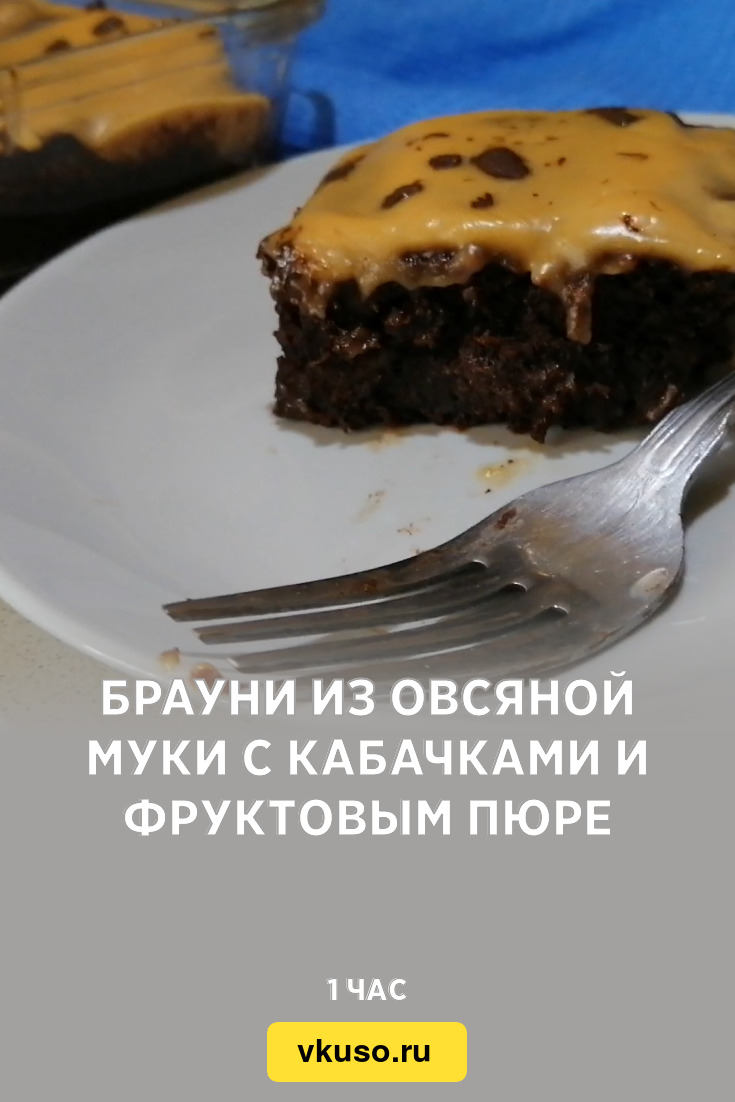 Брауни из овсяной муки с кабачками и фруктовым пюре, рецепт с фото и видео  — Вкусо.ру