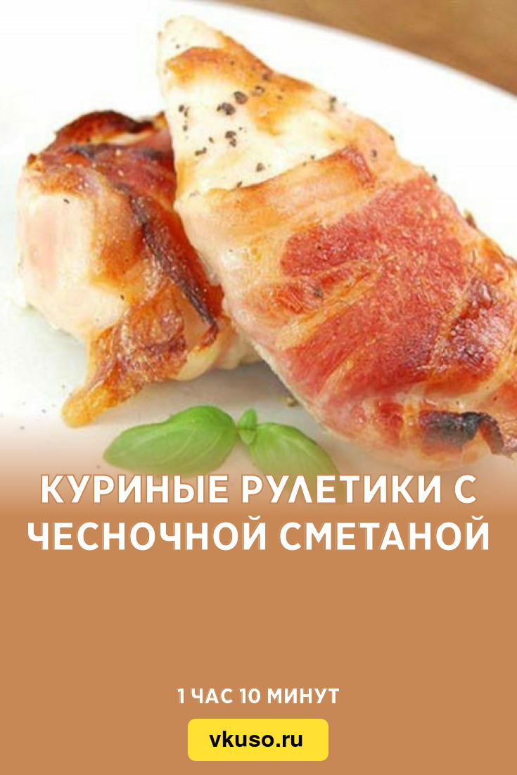 Куриные рулетики с чесночной сметаной, рецепт с фото и видео — Вкусо.ру