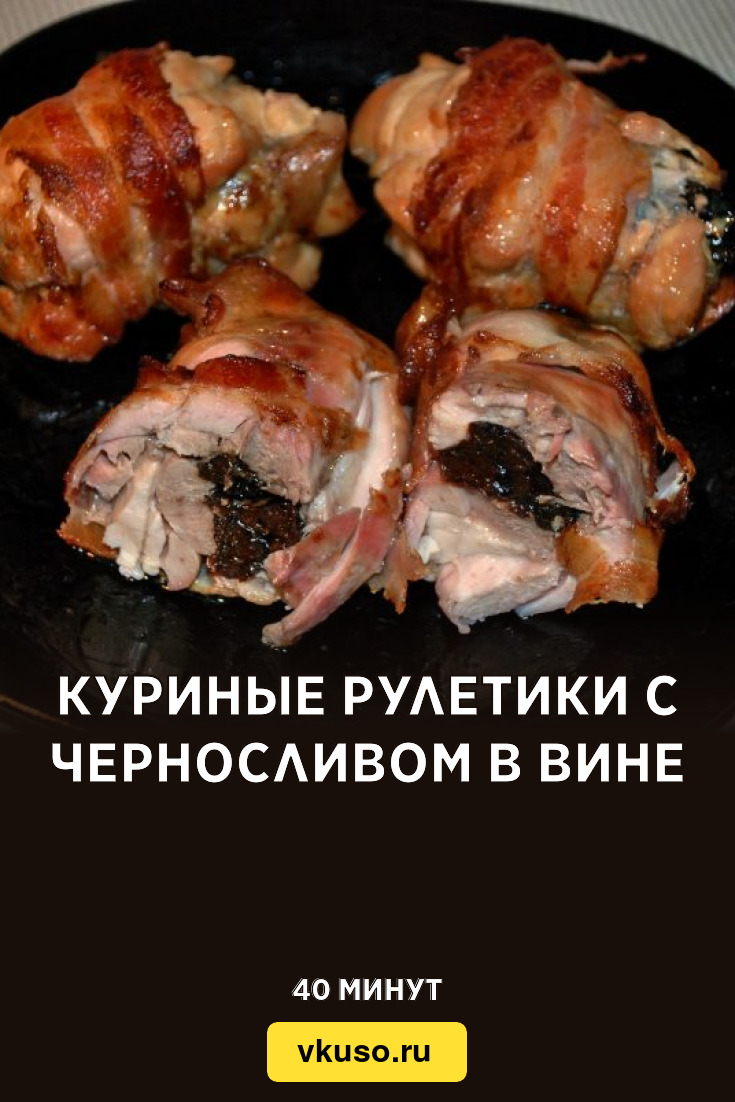 Куриные рулетики с черносливом в вине, рецепт с фото и видео — Вкусо.ру