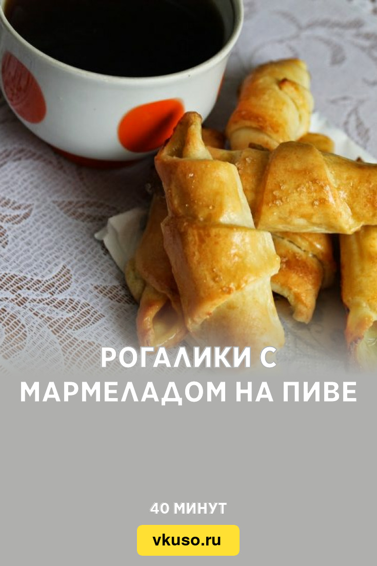 Рогалики с мармеладом на пиве, рецепт с фото и видео — Вкусо.ру