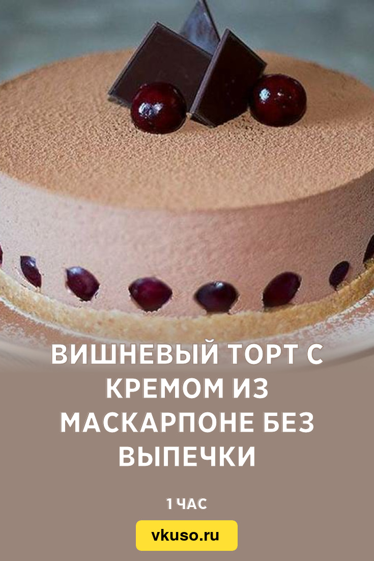 Вишневый торт с кремом из маскарпоне без выпечки, рецепт с фото — Вкусо.ру