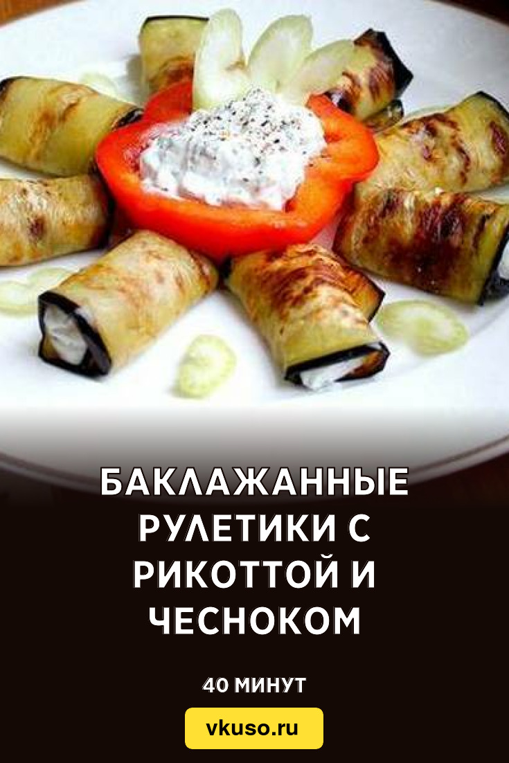 Баклажанные рулетики с рикоттой и чесноком, рецепт с фото — Вкусо.ру