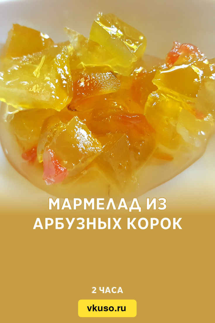 Мармелад из арбузных корок, рецепт с фото и видео — Вкусо.ру