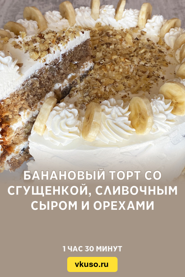 Банановый торт со сгущенкой, сливочным сыром и орехами, рецепт с фото и  видео — Вкусо.ру