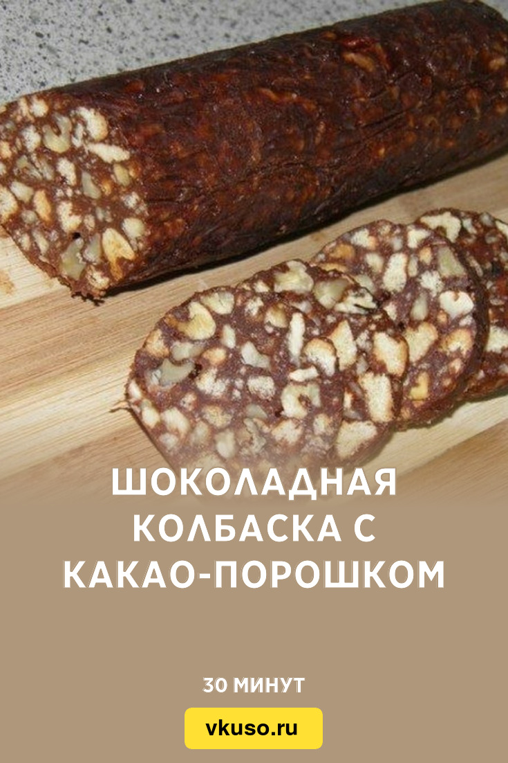 Шоколадная колбаска с какао-порошком, рецепт с фото и видео — Вкусо.ру