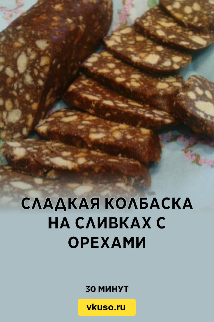 Сладкая колбаска на сливках с орехами, рецепт с фото и видео — Вкусо.ру