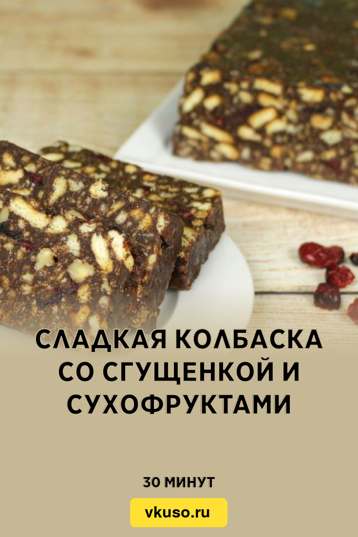 Сладкая колбаска со сгущенкой и сухофруктами, рецепт с фото и видео —  Вкусо.ру