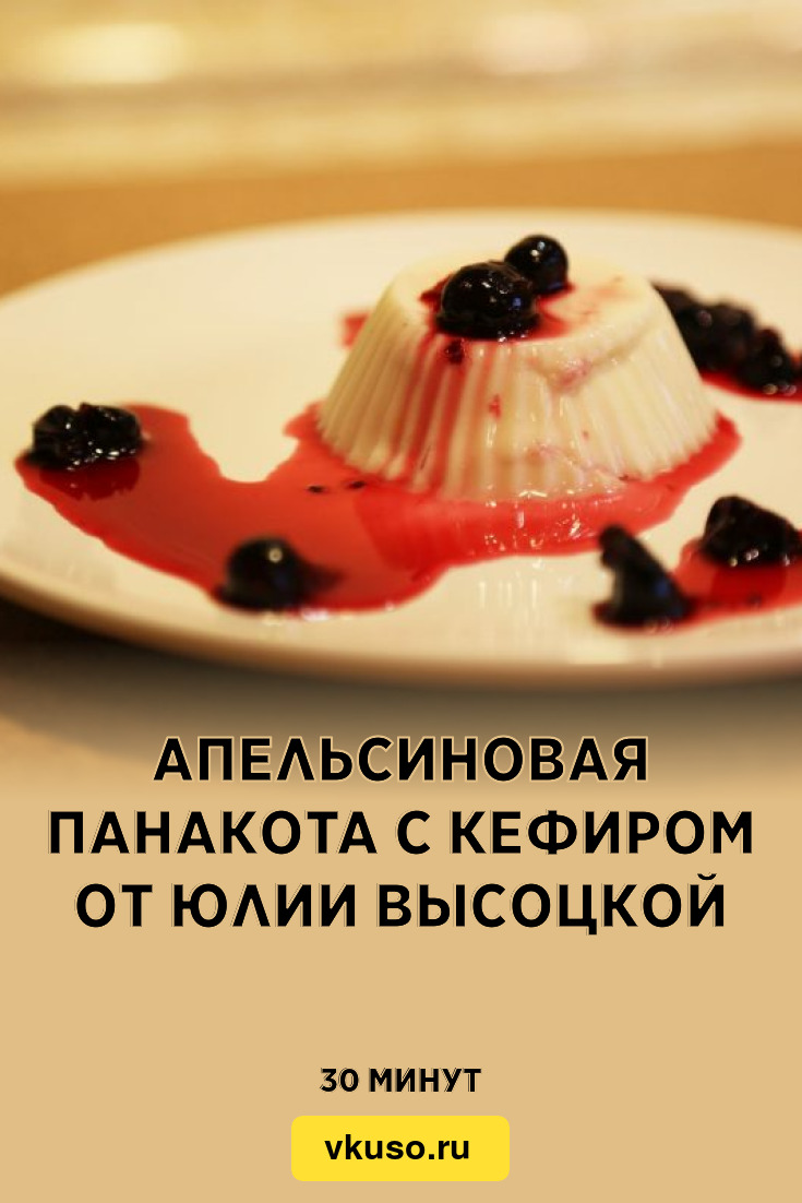 Апельсиновая панакота с кефиром от Юлии Высоцкой, рецепт с фото и видео —  Вкусо.ру