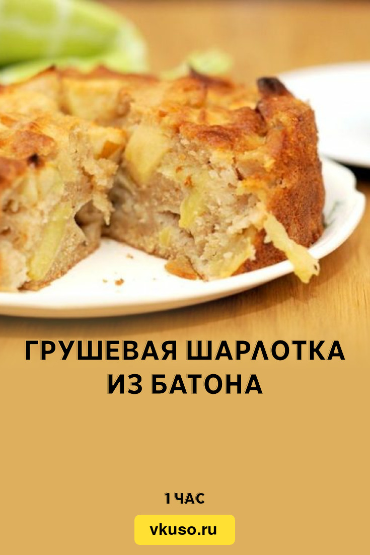 Грушевая шарлотка из батона, рецепт с фото и видео — Вкусо.ру