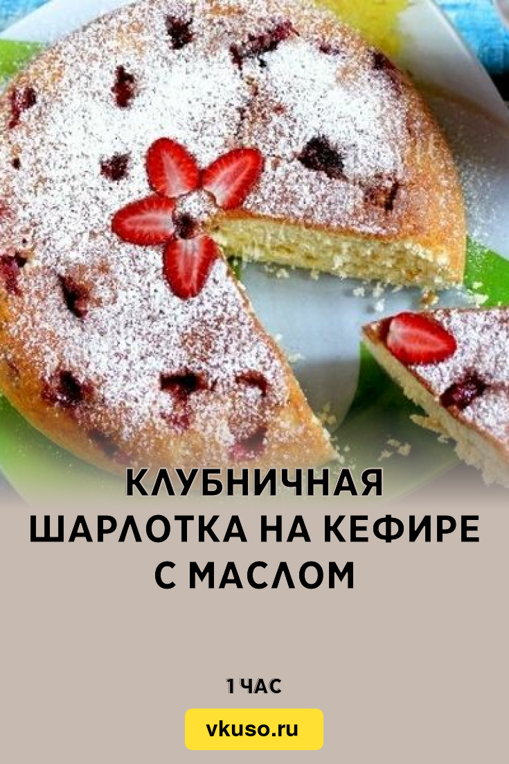 Клубничная шарлотка на кефире с маслом, рецепт с фото и видео — Вкусо.ру