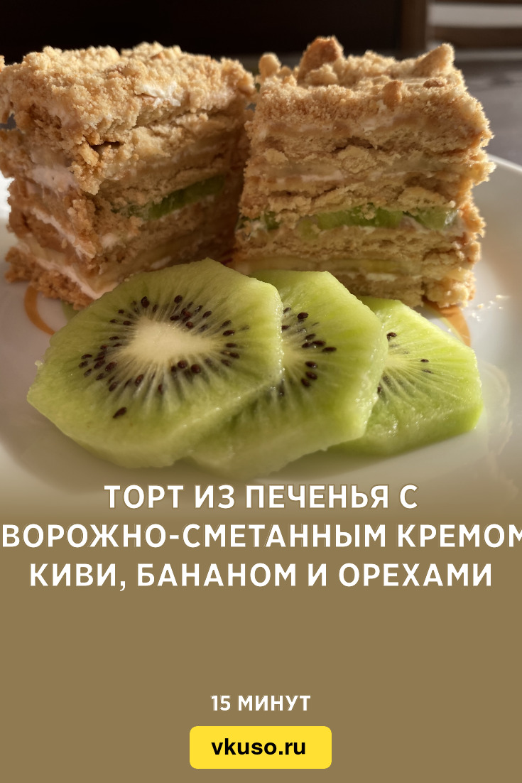 Торт из печенья с творожно-сметанным кремом, киви, бананом и орехами, рецепт  с фото и видео — Вкусо.ру