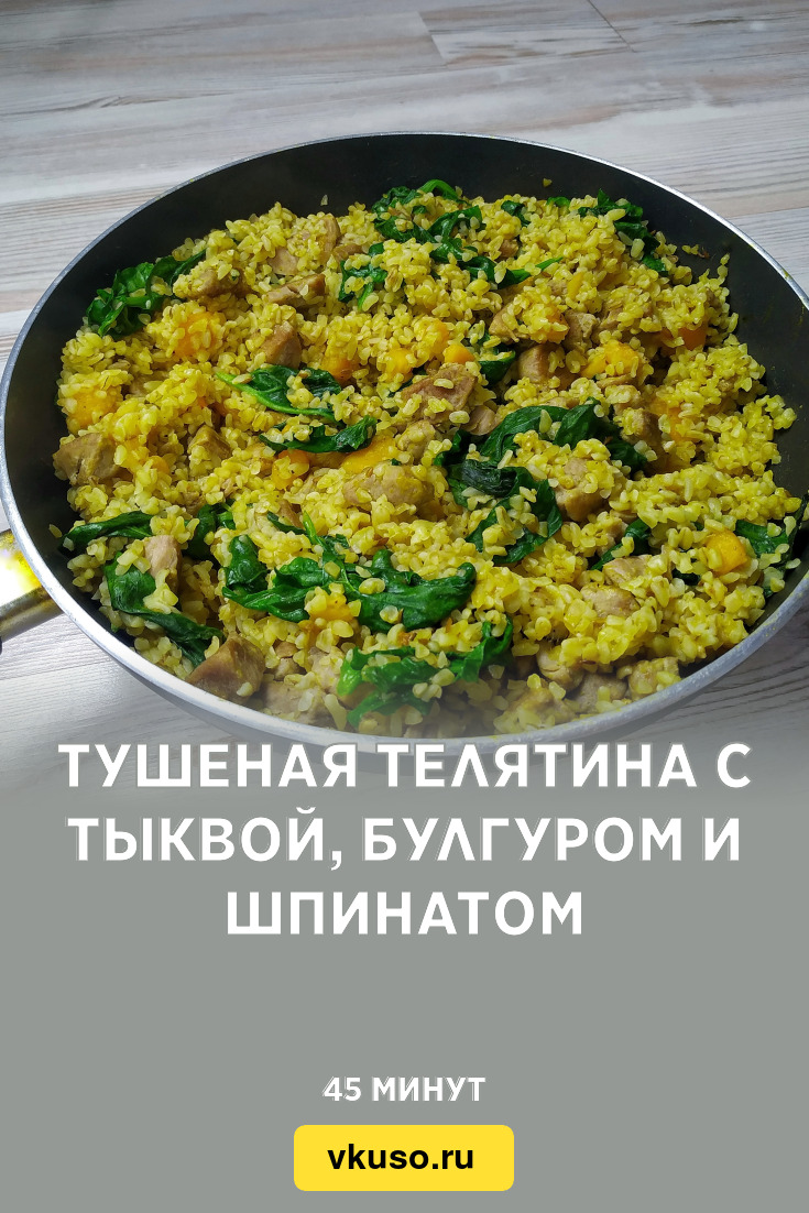 Тушеная телятина с тыквой, булгуром и шпинатом, рецепт с фото и видео —  Вкусо.ру