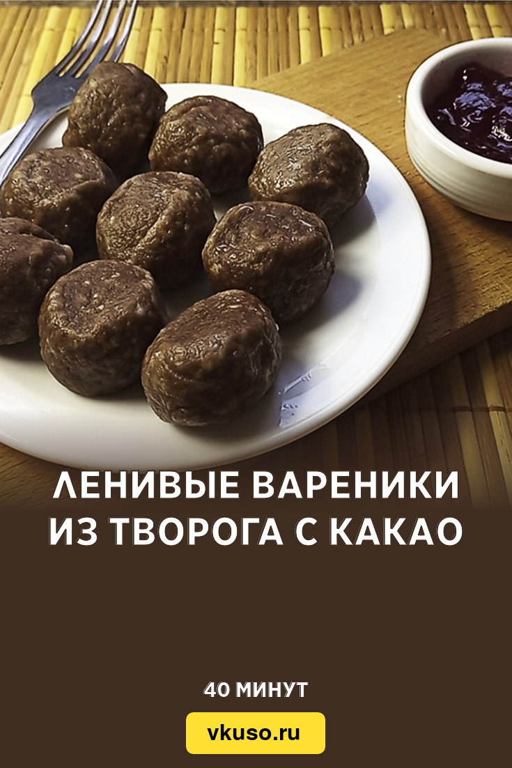 Ленивые вареники из творога с какао, рецепт с фото и видео — Вкусо.ру