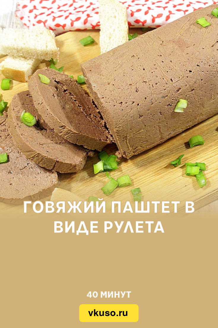 Говяжий паштет в виде рулета, рецепт с фото и видео — Вкусо.ру