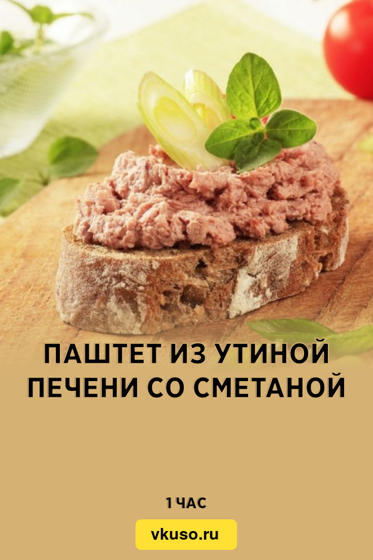 Паштет из утиной печени со сметаной, рецепт с фото и видео — Вкусо.ру