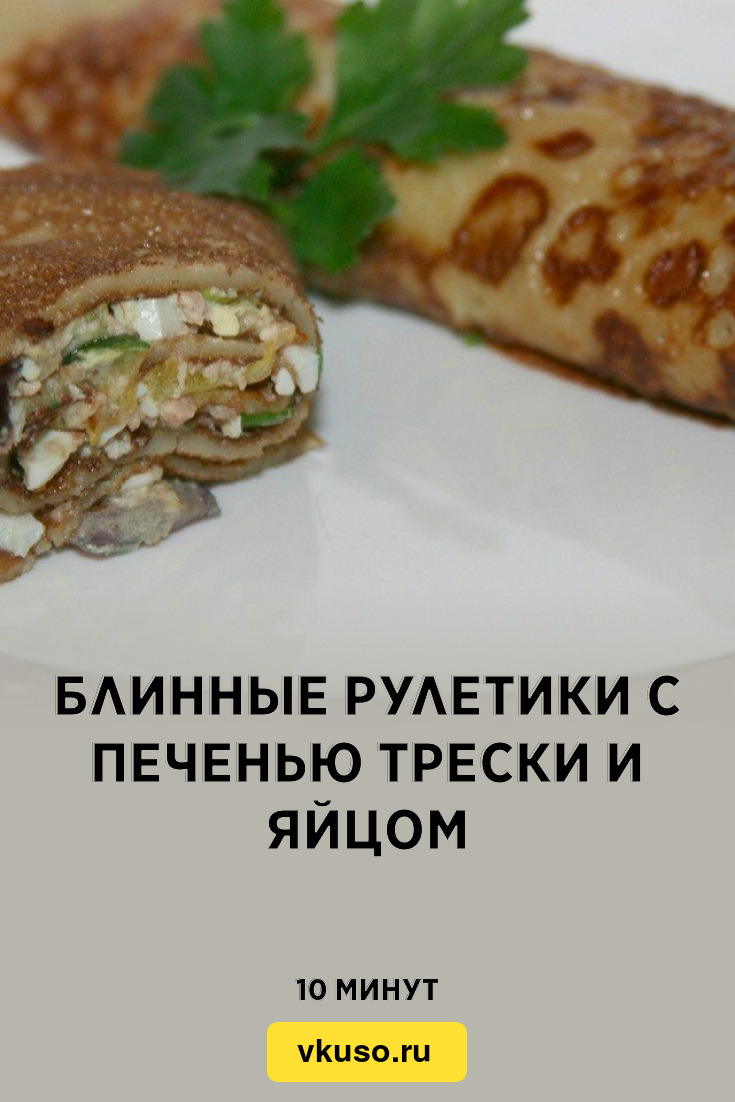 Блинные рулетики с печенью трески и яйцом, рецепт с фото пошагово — Вкусо.ру