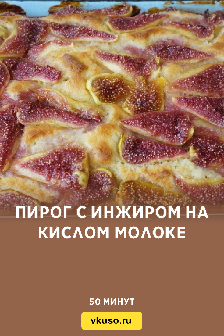 Пирог с инжиром на кислом молоке, рецепт с фото — Вкусо.ру