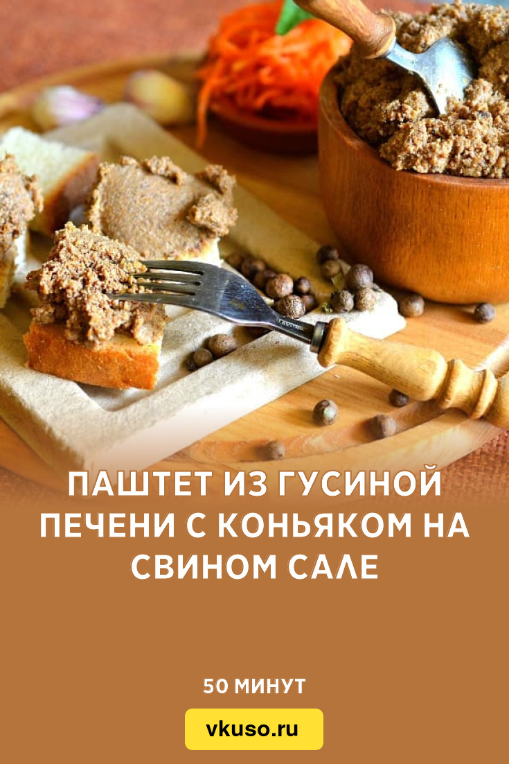 Паштет из гусиной печени с коньяком на свином сале, рецепт с фото — Вкусо.ру