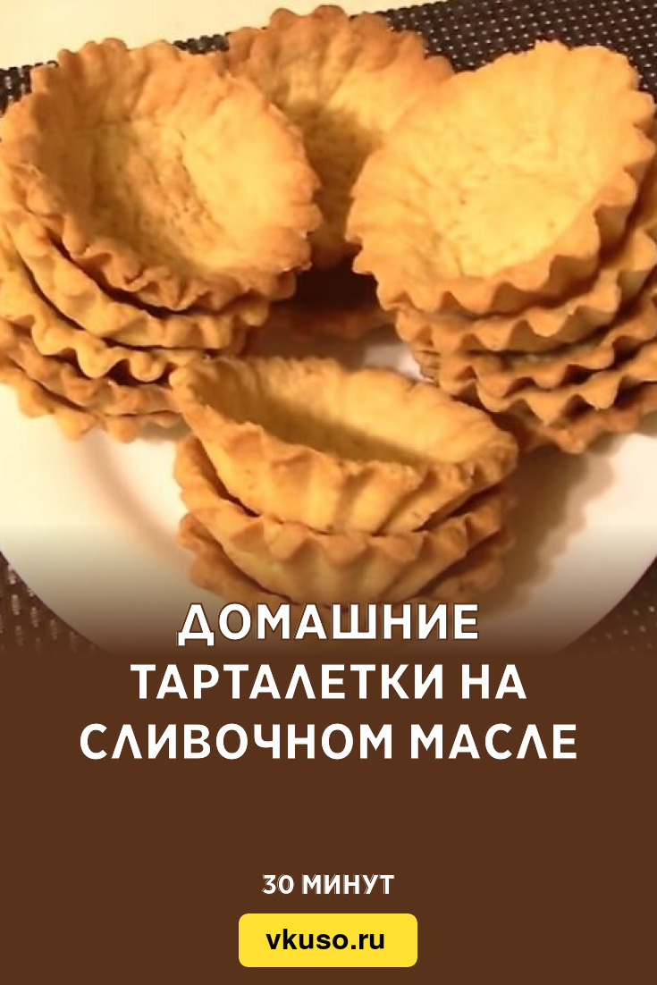 Домашние тарталетки на сливочном масле, рецепт с фото и видео — Вкусо.ру