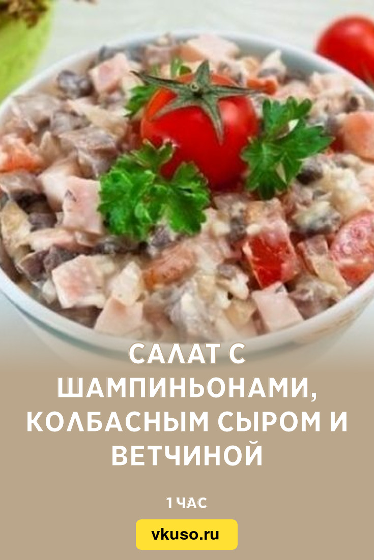 Салат с шампиньонами, колбасным сыром и ветчиной, рецепт с