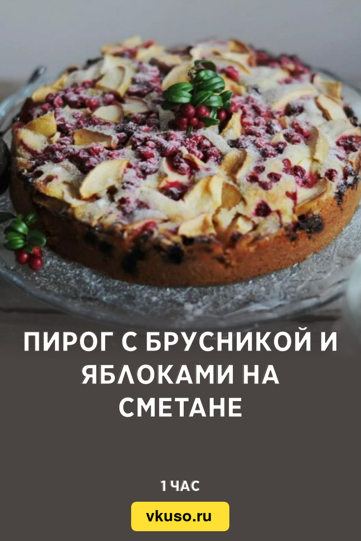 Пирог с брусникой и яблоками на сметане, рецепт с фото и видео — Вкусо.ру