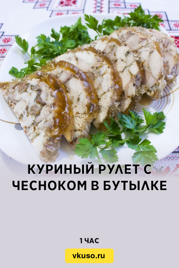 Куриный рулет с чесноком в бутылке, рецепт с фото — Вкусо.ру