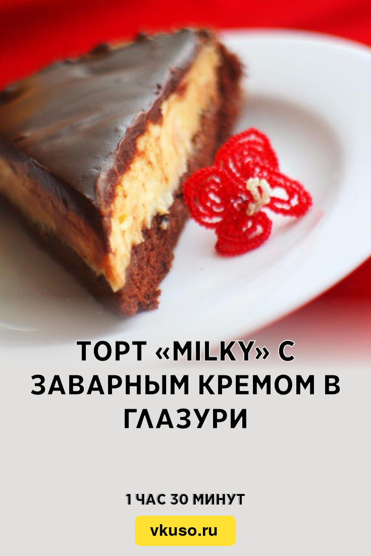 Торт «Milky» с заварным кремом в глазури, рецепт с фото — Вкусо.ру