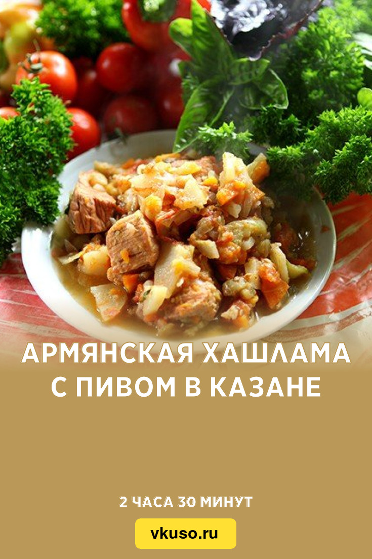 Армянская хашлама с пивом в казане, рецепт с фото пошагово — Вкусо.ру