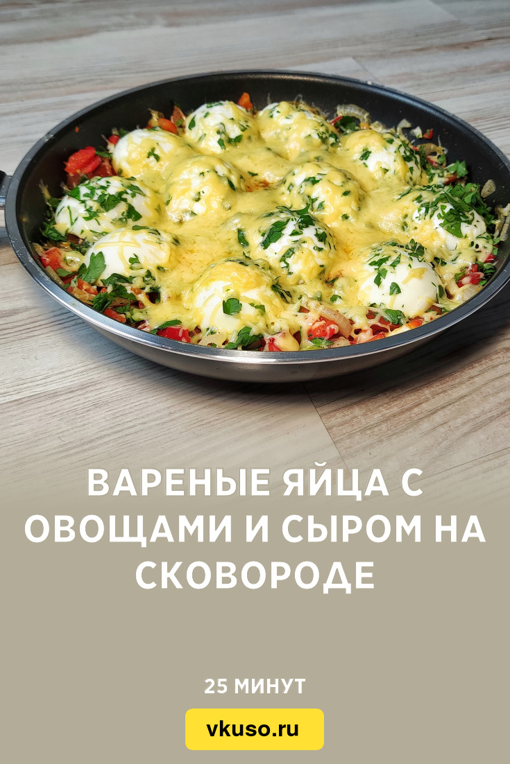 Вареные яйца с овощами и сыром на сковороде, рецепт с фото и видео —  Вкусо.ру