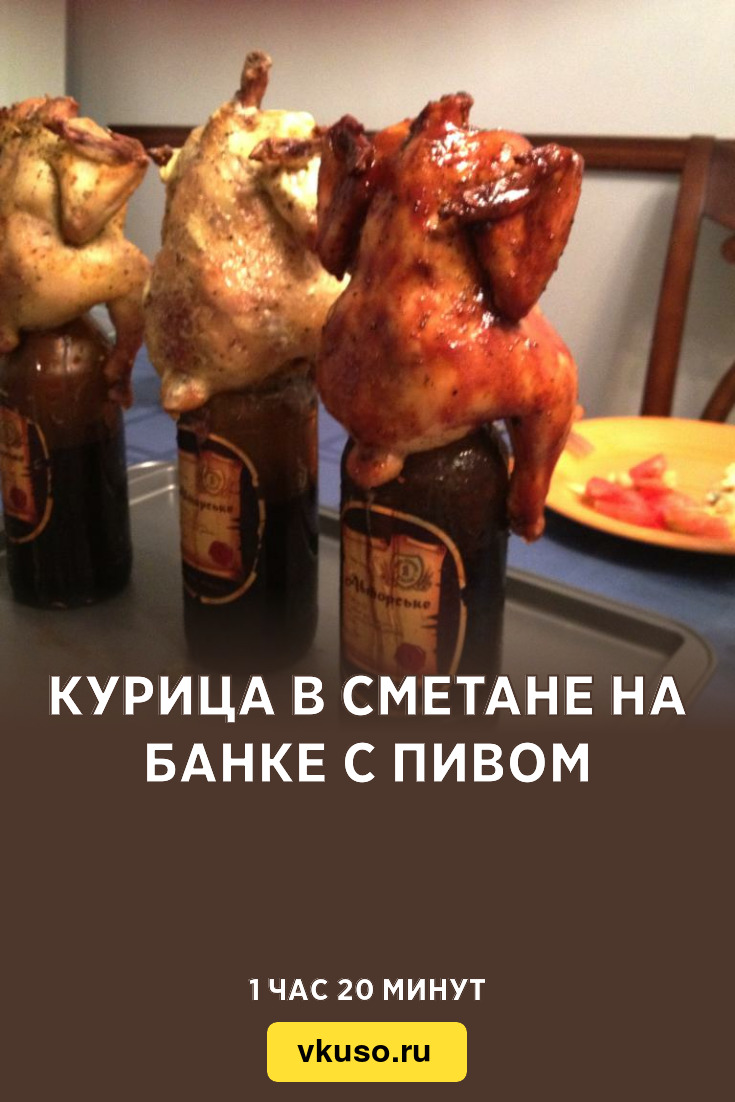 Курица в сметане на банке с пивом, рецепт с фото и видео — Вкусо.ру