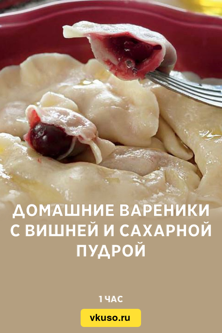 Домашние вареники с вишней и сахарной пудрой, рецепт с фото — Вкусо.ру