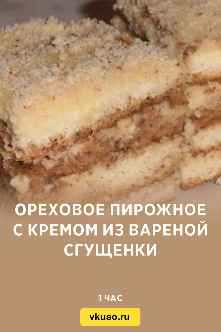 Ореховое пирожное с кремом из вареной сгущенки, рецепт с фото — Вкусо.ру