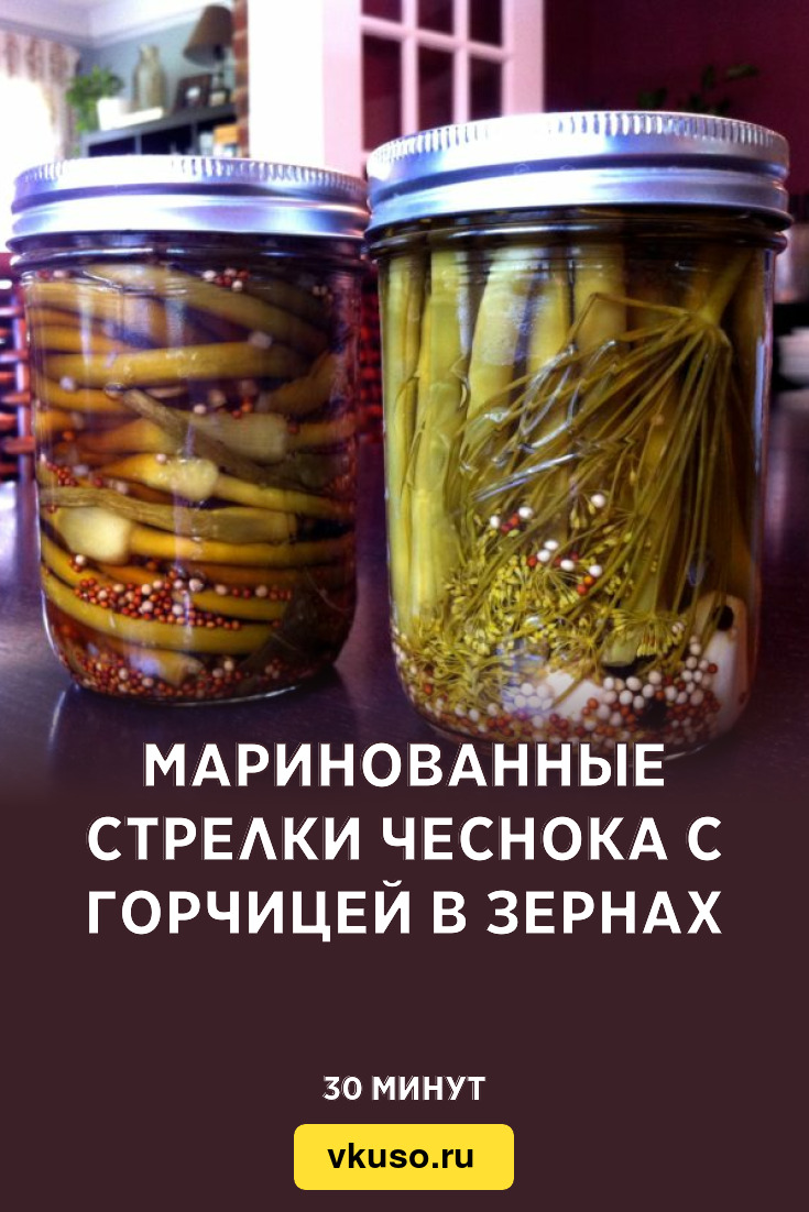 Маринованные стрелки чеснока с горчицей в зернах, рецепт с фото и видео —  Вкусо.ру