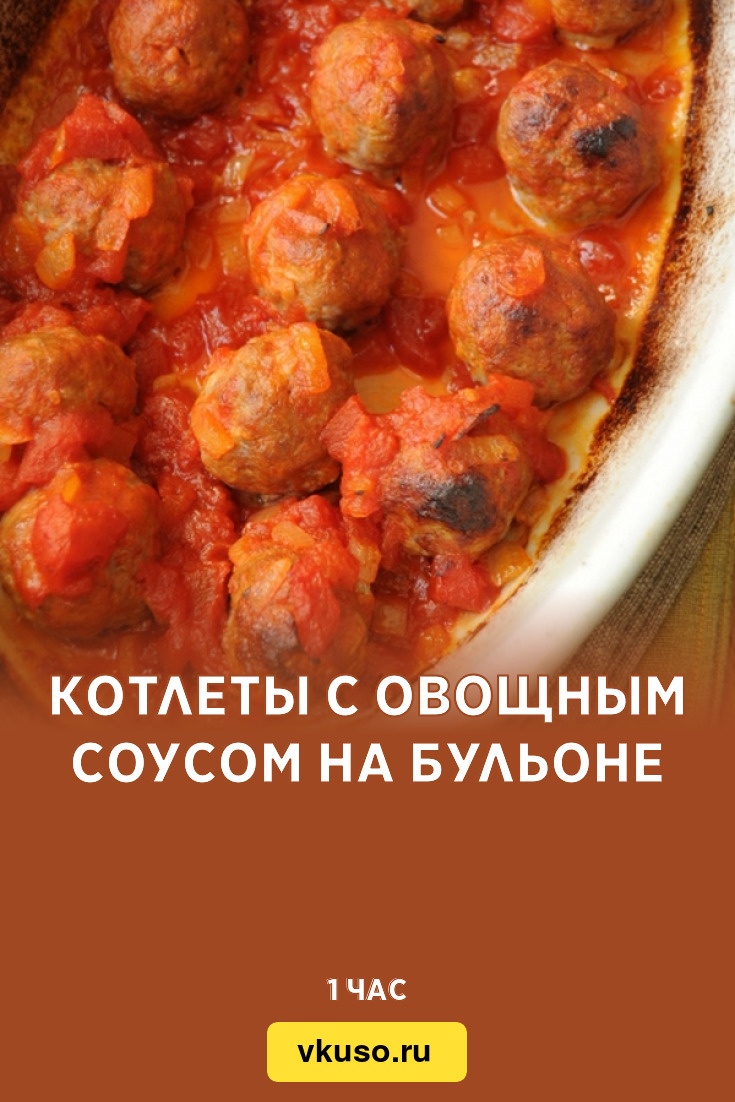 Котлеты с овощным соусом на бульоне, рецепт с фото — Вкусо.ру