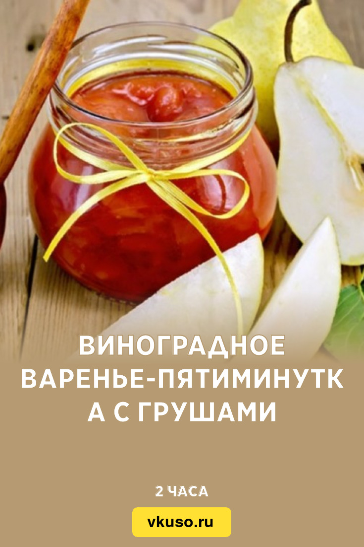 Виноградное варенье-пятиминутка с грушами, рецепт с фото — Вкусо.ру