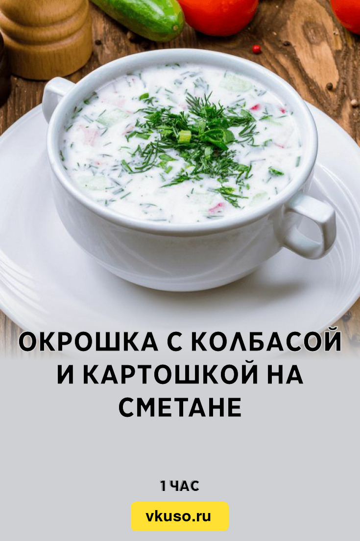 Окрошка с колбасой и картошкой на сметане, рецепт с фото — Вкусо.ру