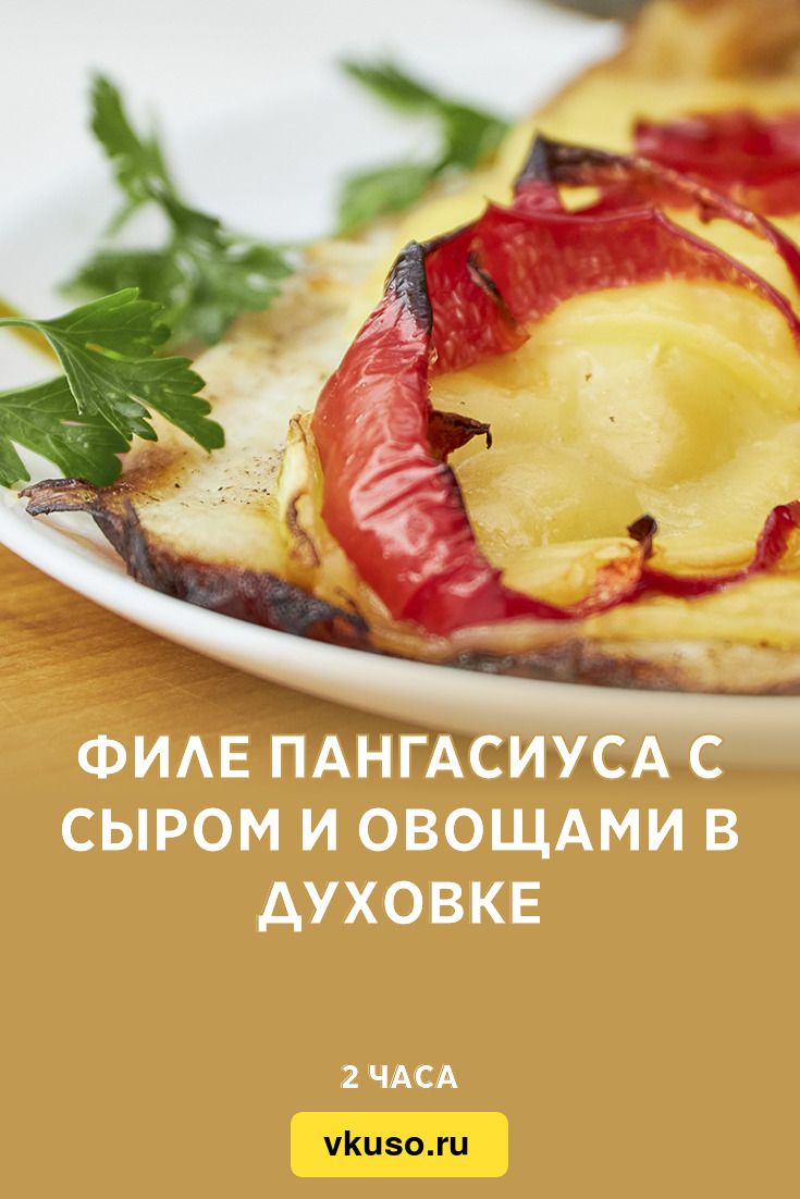 Филе пангасиуса с сыром и овощами в духовке, рецепт с фото и видео —  Вкусо.ру