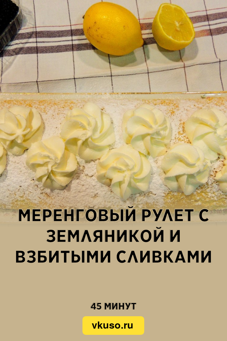 Меренговый рулет с земляникой и взбитыми сливками, рецепт с фото — Вкусо.ру