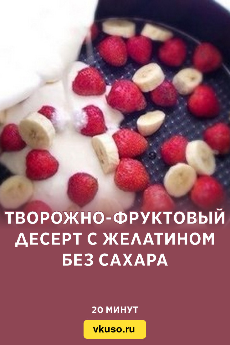 Творожно-фруктовый десерт с желатином без сахара, рецепт с фото — Вкусо.ру